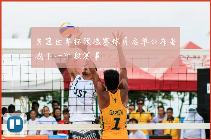 男篮世界杯预选赛球员名单公布备战下一阶段赛事