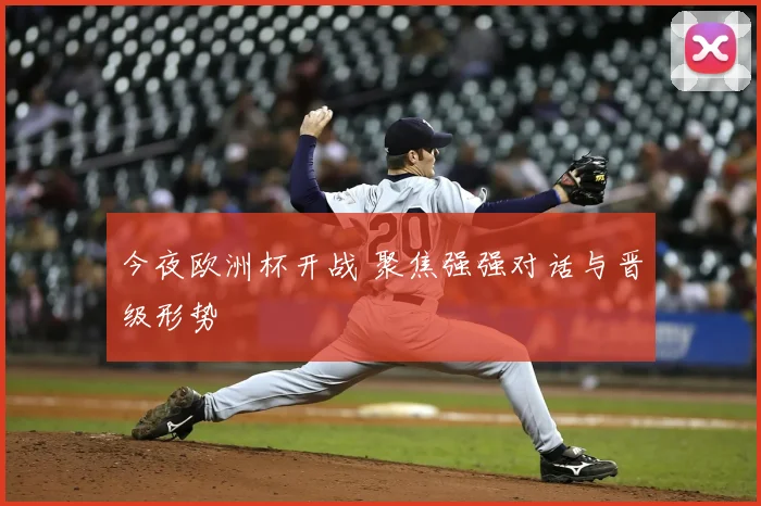 今夜欧洲杯开战 聚焦强强对话与晋级形势