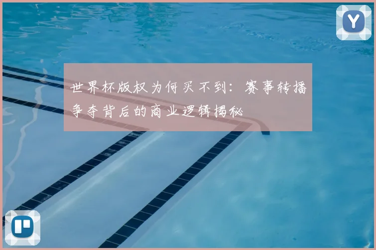 世界杯版权为何买不到:赛事转播争夺背后的商业逻辑揭秘