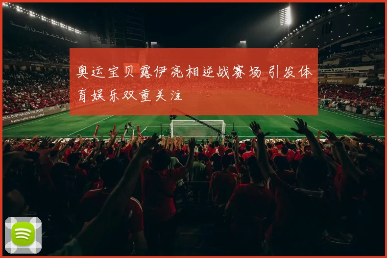 奥运宝贝露伊亮相逆战赛场 引发体育娱乐双重关注