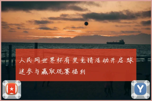 人民网世界杯有奖竞猜活动开启 球迷参与赢取观赛福利