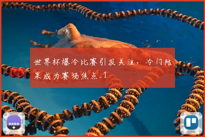 世界杯爆冷比赛引发关注，冷门结果成为赛场焦点_1