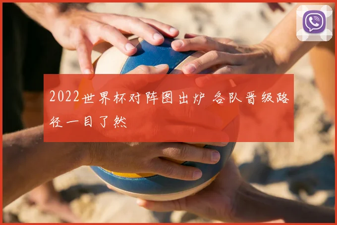 2022世界杯对阵图出炉 各队晋级路径一目了然