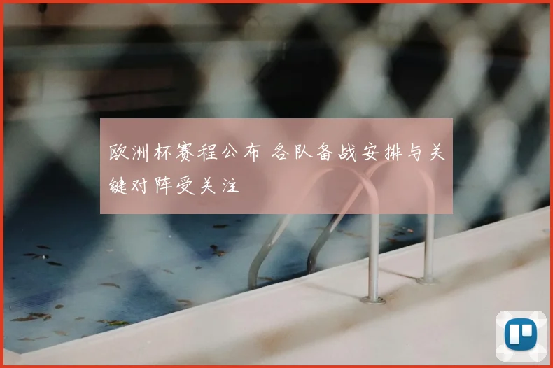 欧洲杯赛程公布 各队备战安排与关键对阵受关注