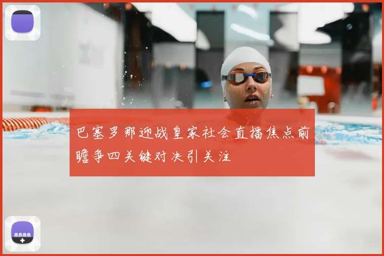 巴塞罗那迎战皇家社会直播焦点前瞻争四关键对决引关注