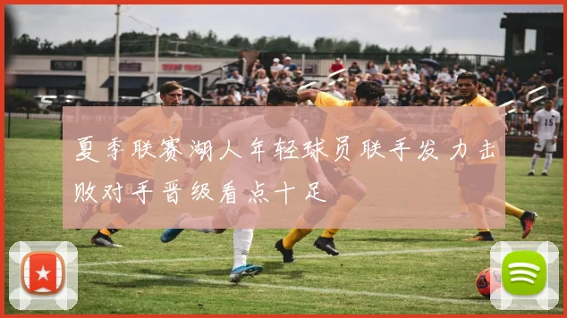 夏季联赛湖人年轻球员联手发力击败对手晋级看点十足