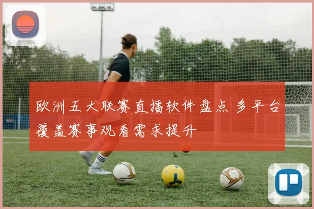 欧洲五大联赛直播软件盘点 多平台覆盖赛事观看需求提升