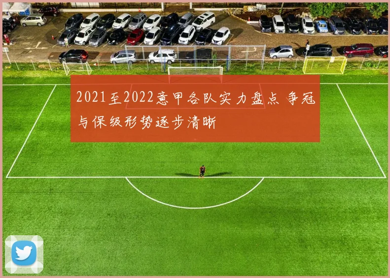 2021至2022意甲各队实力盘点 争冠与保级形势逐步清晰