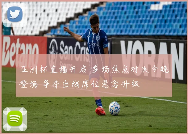 亚洲杯直播开启 多场焦点对决今晚登场 争夺出线席位悬念升级