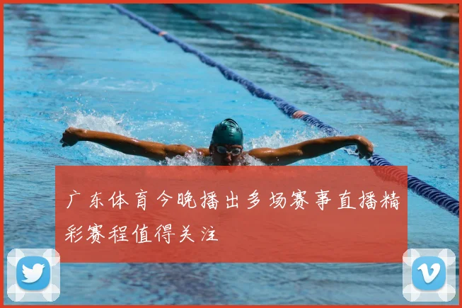 广东体育今晚播出多场赛事直播精彩赛程值得关注