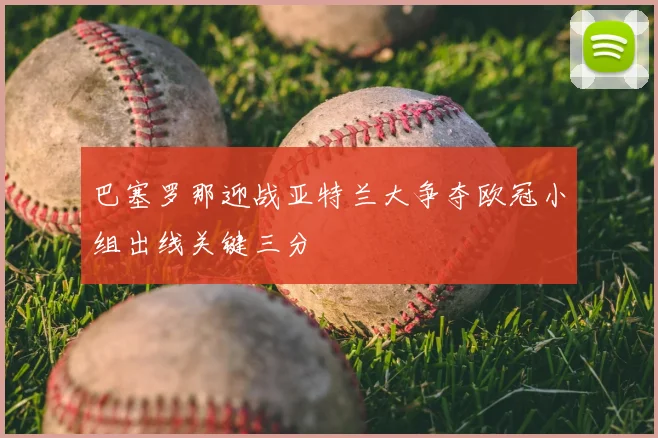 巴塞罗那迎战亚特兰大争夺欧冠小组出线关键三分