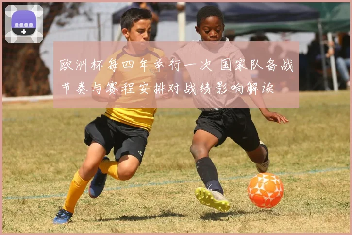 欧洲杯每四年举行一次 国家队备战节奏与赛程安排对战绩影响解读