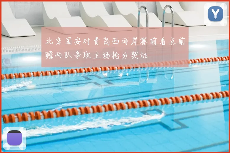 北京国安对青岛西海岸赛前看点前瞻两队争取主场抢分契机