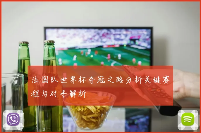 法国队世界杯夺冠之路分析关键赛程与对手解析