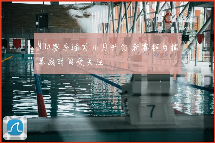 NBA赛季通常几月开打 新赛程与揭幕战时间受关注