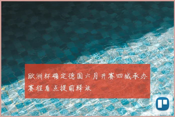 欧洲杯确定德国六月开赛四城承办赛程看点提前释放