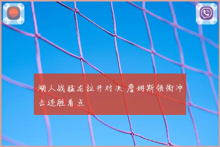 湖人战猛龙拉开对决 詹姆斯领衔冲击连胜看点