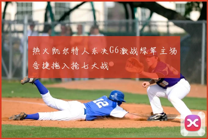 热火凯尔特人东决G6激战绿军主场告捷拖入抢七大战