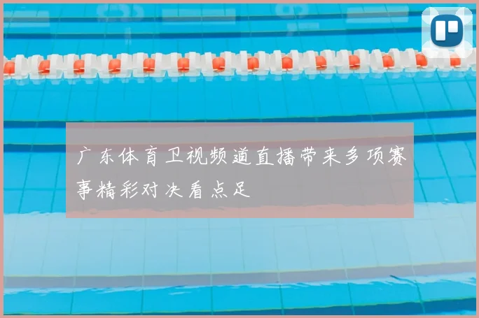 广东体育卫视频道直播带来多项赛事精彩对决看点足