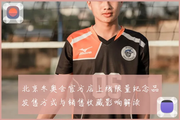 北京冬奥会官方店上线限量纪念品发售方式与销售收藏影响解读