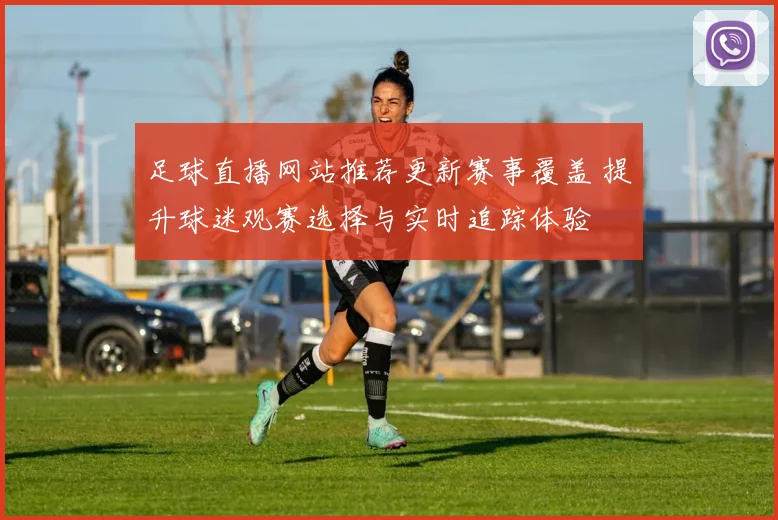 足球直播网站推荐更新赛事覆盖 提升球迷观赛选择与实时追踪体验