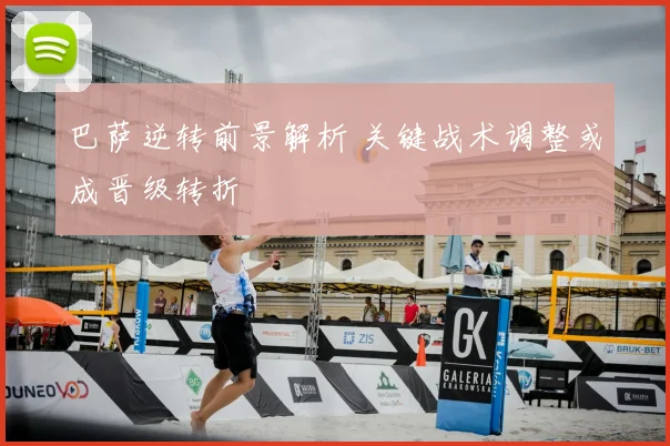 巴萨逆转前景解析 关键战术调整或成晋级转折