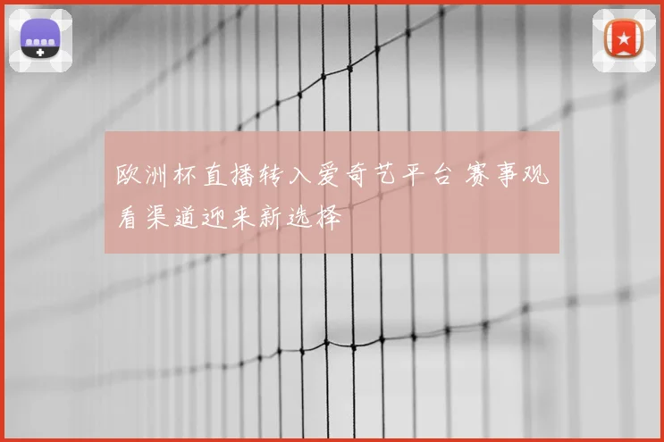 欧洲杯直播转入爱奇艺平台 赛事观看渠道迎来新选择