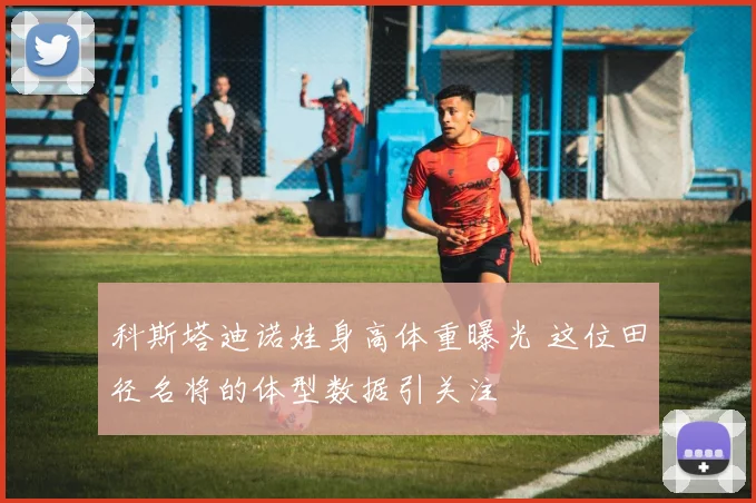 科斯塔迪诺娃身高体重曝光 这位田径名将的体型数据引关注