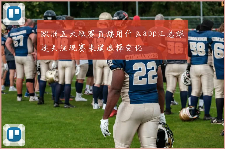 欧洲五大联赛直播用什么app汇总球迷关注观赛渠道选择变化