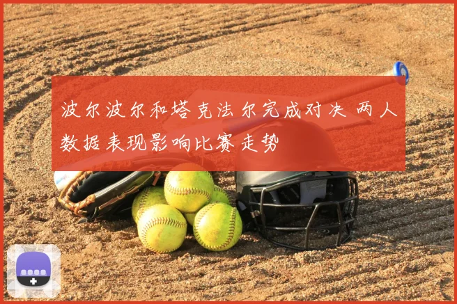 波尔波尔和塔克法尔完成对决 两人数据表现影响比赛走势