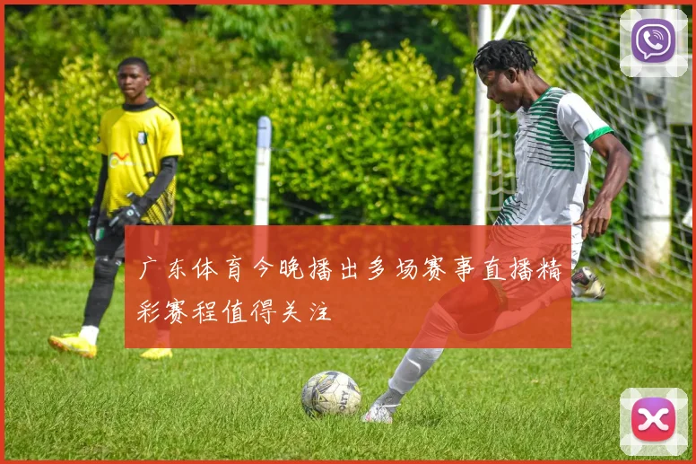 广东体育今晚播出多场赛事直播精彩赛程值得关注