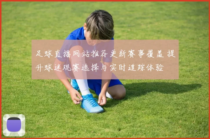 足球直播网站推荐更新赛事覆盖 提升球迷观赛选择与实时追踪体验