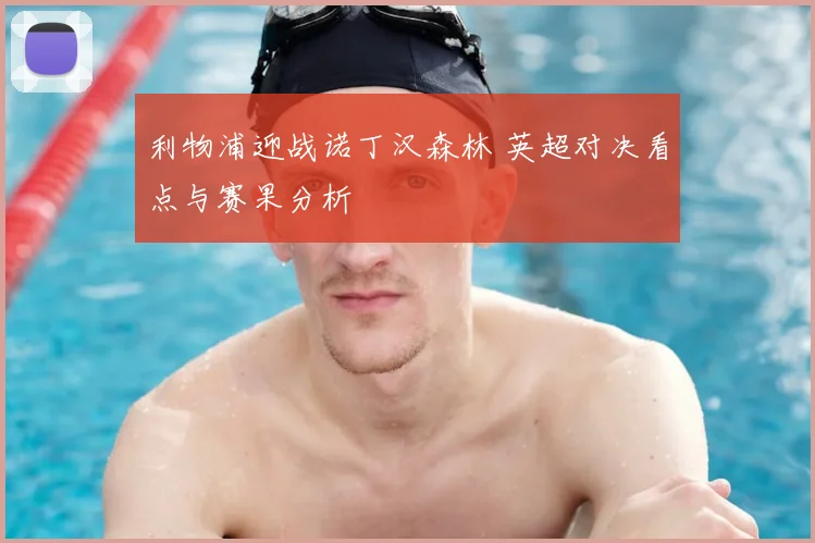 利物浦迎战诺丁汉森林 英超对决看点与赛果分析