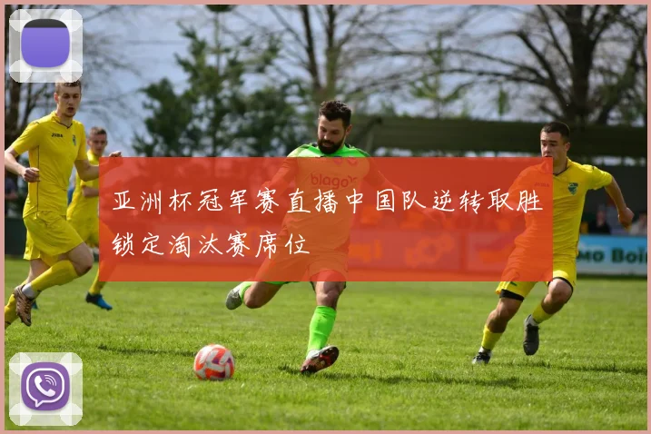 亚洲杯冠军赛直播中国队逆转取胜锁定淘汰赛席位