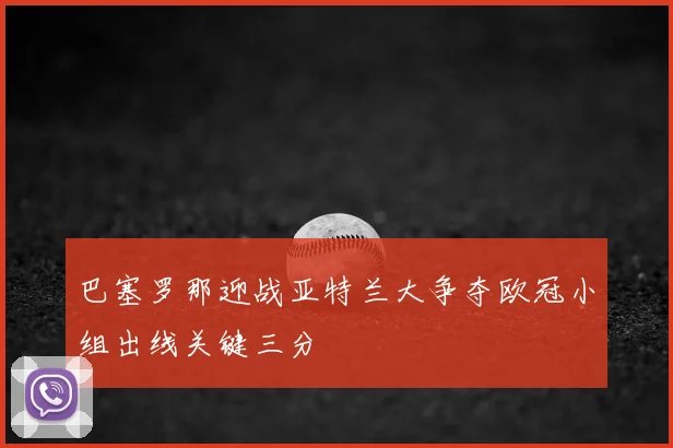 巴塞罗那迎战亚特兰大争夺欧冠小组出线关键三分
