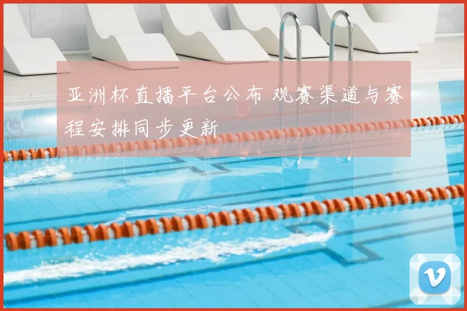 亚洲杯直播平台公布 观赛渠道与赛程安排同步更新