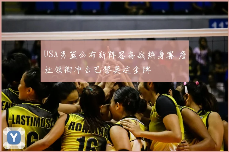 USA男篮公布新阵容备战热身赛 詹杜领衔冲击巴黎奥运金牌