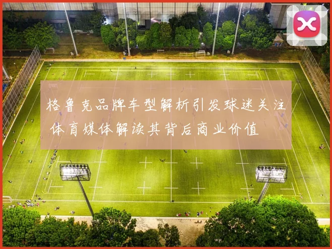 格鲁克品牌车型解析引发球迷关注 体育媒体解读其背后商业价值